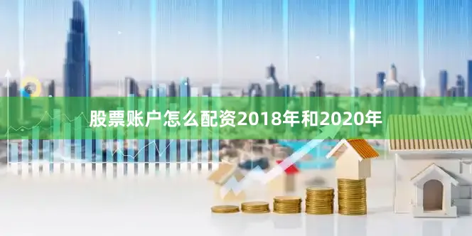 股票账户怎么配资2018年和2020年