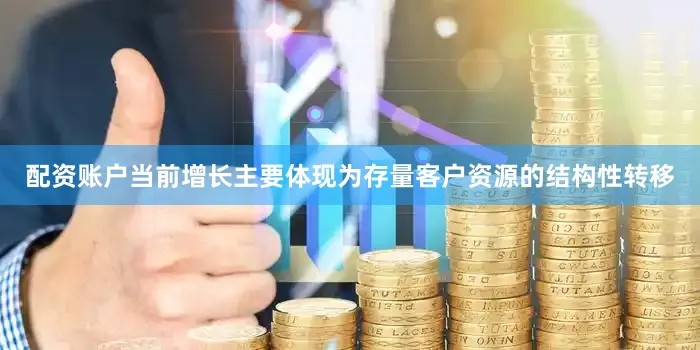 配资账户当前增长主要体现为存量客户资源的结构性转移