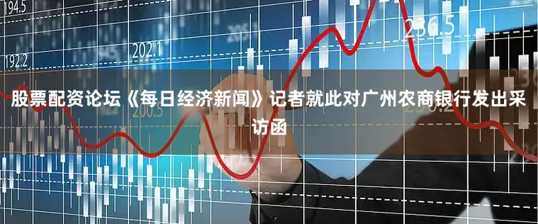 股票配资论坛《每日经济新闻》记者就此对广州农商银行发出采访函