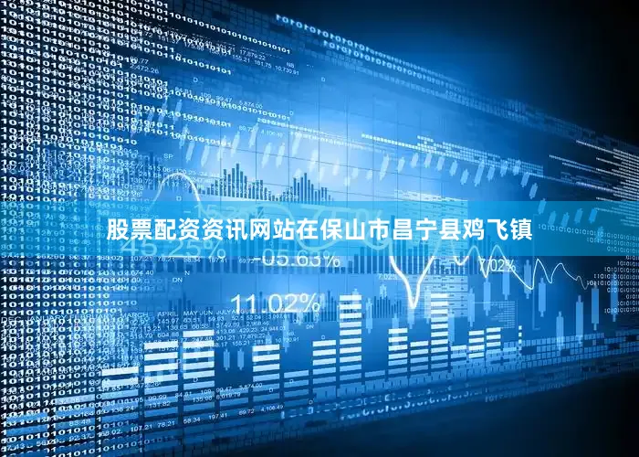 股票配资资讯网站在保山市昌宁县鸡飞镇