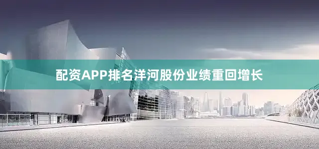 配资APP排名洋河股份业绩重回增长