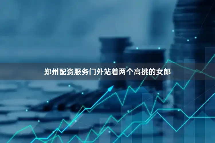 郑州配资服务门外站着两个高挑的女郎