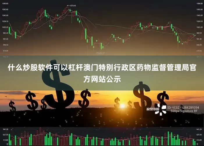 什么炒股软件可以杠杆澳门特别行政区药物监督管理局官方网站公示