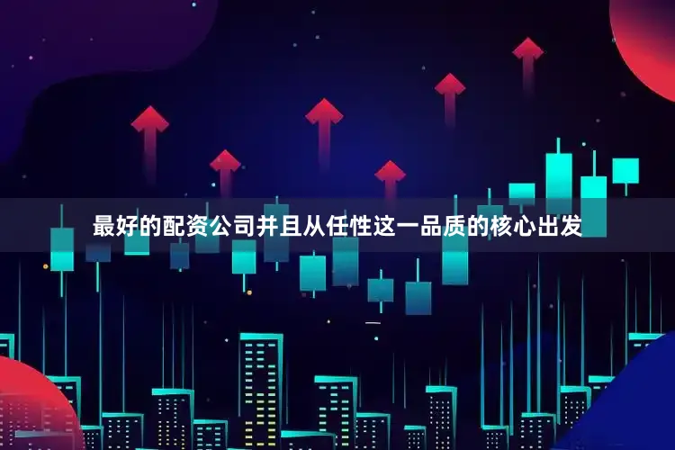 最好的配资公司并且从任性这一品质的核心出发