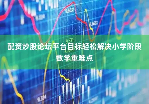 配资炒股论坛平台目标轻松解决小学阶段数学重难点