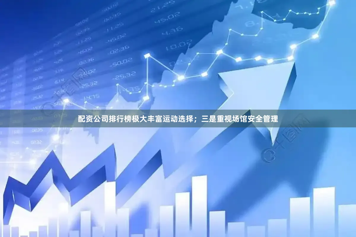 配资公司排行榜极大丰富运动选择；三是重视场馆安全管理
