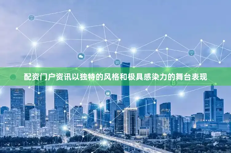 配资门户资讯以独特的风格和极具感染力的舞台表现