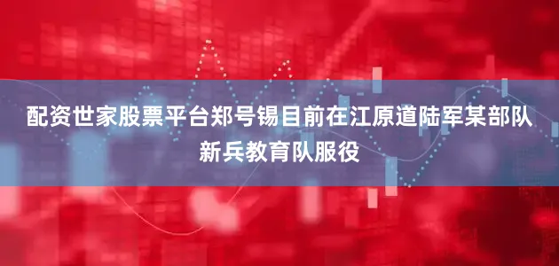 配资世家股票平台　　郑号锡目前在江原道陆军某部队新兵教育队服役