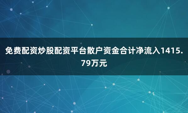 免费配资炒股配资平台散户资金合计净流入1415.79万元