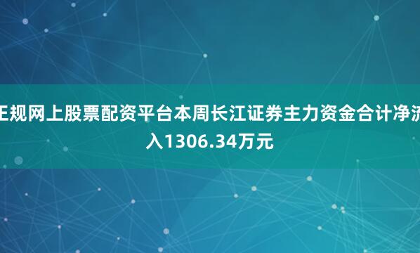 正规网上股票配资平台本周长江证券主力资金合计净流入1306.34万元