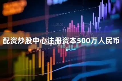 配资炒股中心注册资本500万人民币