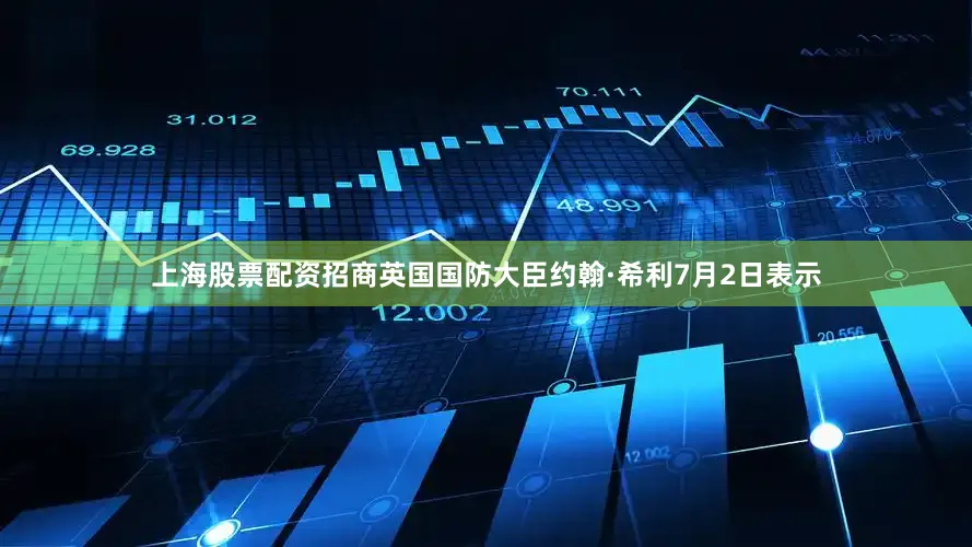 上海股票配资招商英国国防大臣约翰·希利7月2日表示