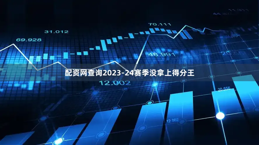 配资网查询2023-24赛季没拿上得分王