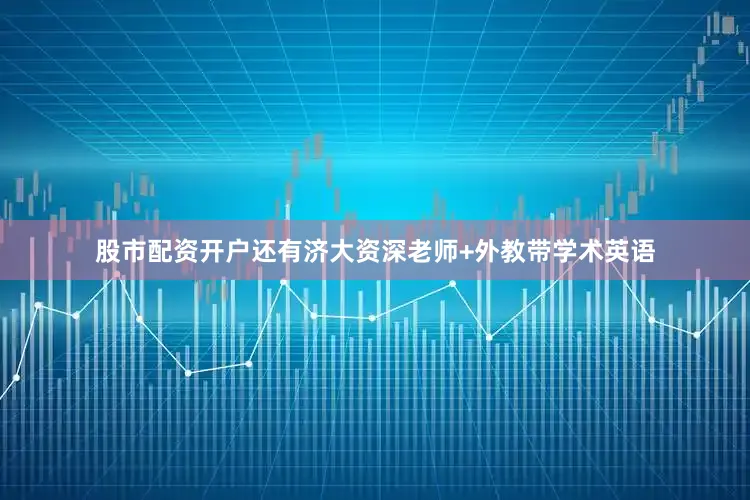 股市配资开户还有济大资深老师+外教带学术英语