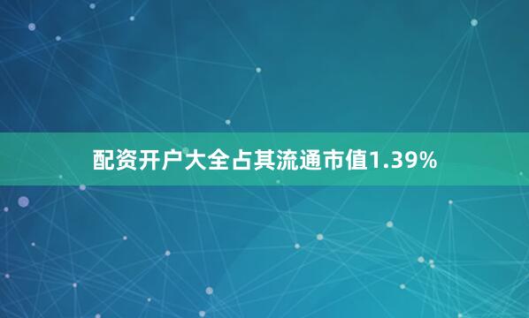 配资开户大全占其流通市值1.39%