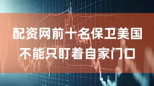 配资网前十名保卫美国不能只盯着自家门口