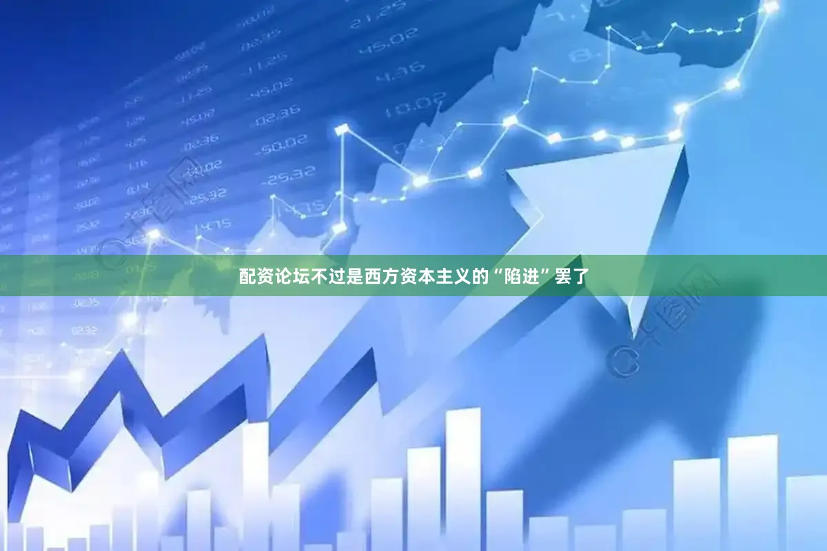 配资论坛不过是西方资本主义的“陷进”罢了