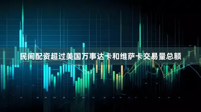 民间配资超过美国万事达卡和维萨卡交易量总额