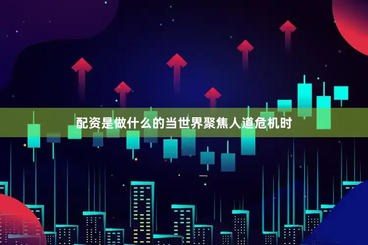 配资是做什么的当世界聚焦人道危机时
