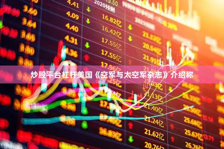 炒股平台杠杆美国《空军与太空军杂志》介绍称
