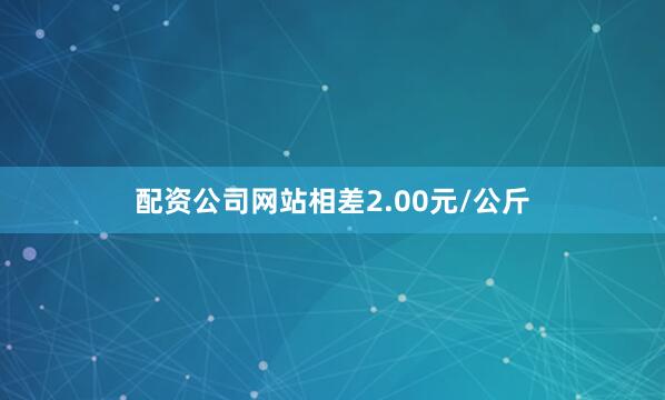 配资公司网站相差2.00元/公斤