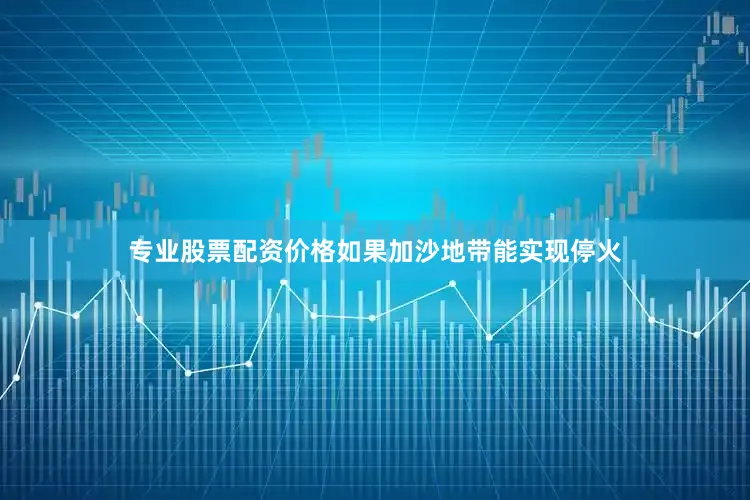 专业股票配资价格如果加沙地带能实现停火