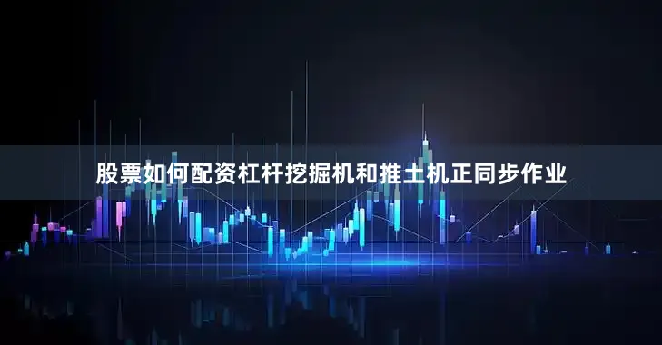 股票如何配资杠杆挖掘机和推土机正同步作业