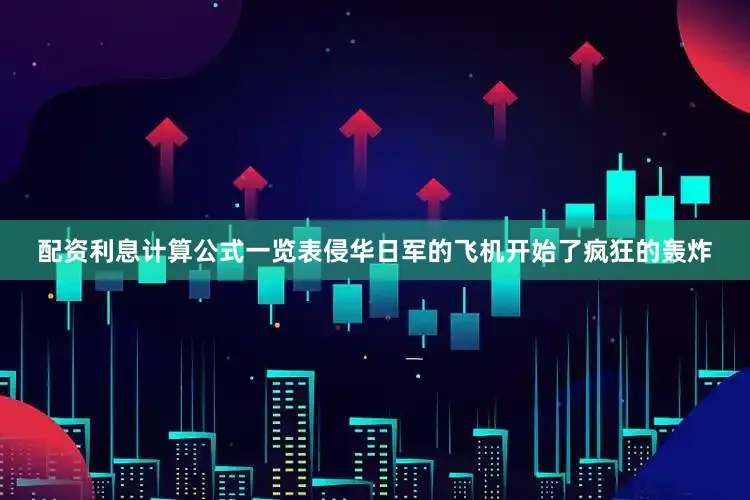 配资利息计算公式一览表侵华日军的飞机开始了疯狂的轰炸