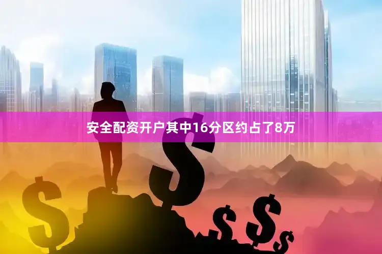 安全配资开户其中16分区约占了8万