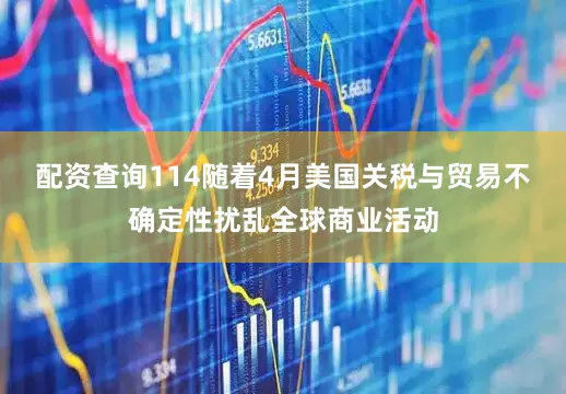 配资查询114随着4月美国关税与贸易不确定性扰乱全球商业活动