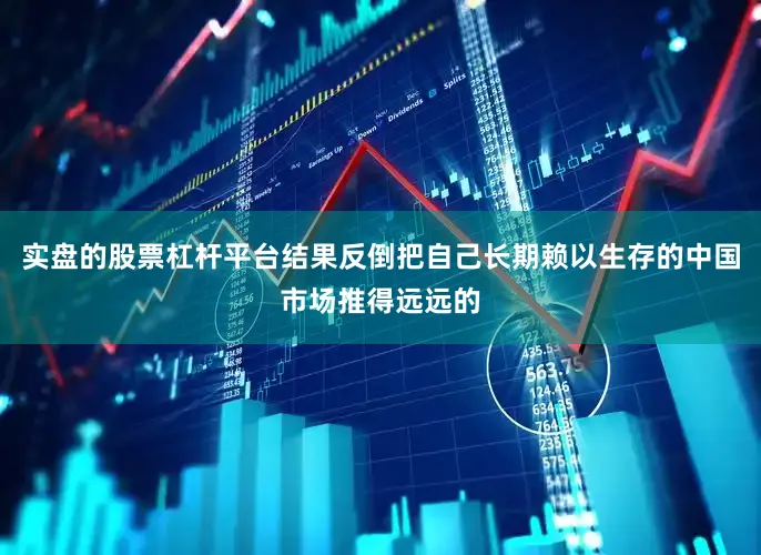 实盘的股票杠杆平台结果反倒把自己长期赖以生存的中国市场推得远远的