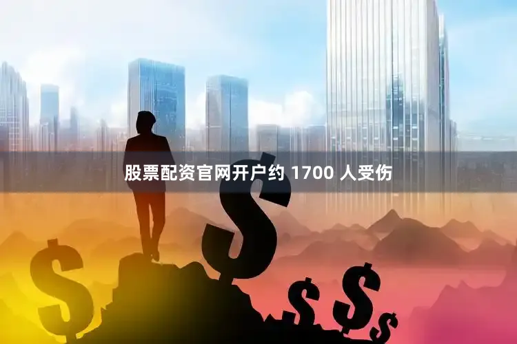 股票配资官网开户约 1700 人受伤