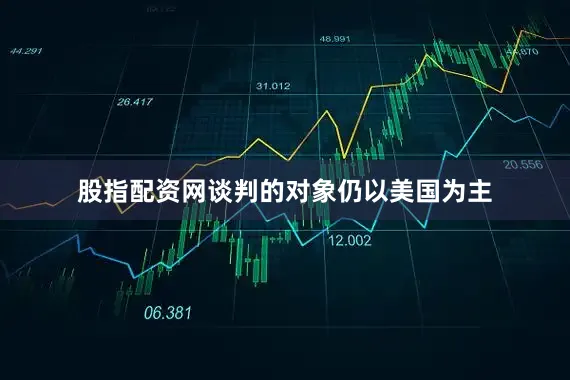 股指配资网谈判的对象仍以美国为主