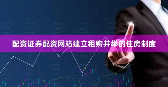 配资证券配资网站　　建立租购并举的住房制度