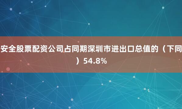 安全股票配资公司占同期深圳市进出口总值的(下同)54.8%