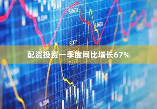 配资投资一季度同比增长67%