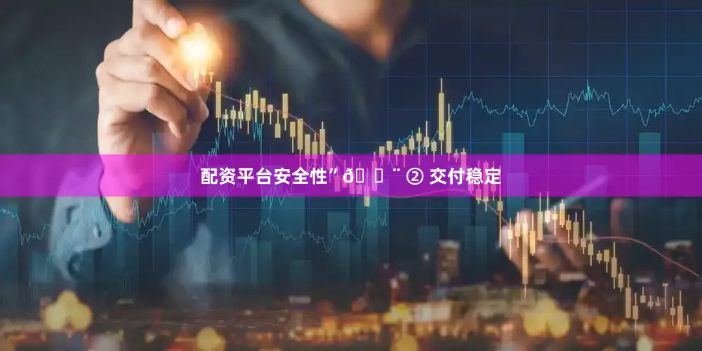 配资平台安全性”🔨 ② 交付稳定