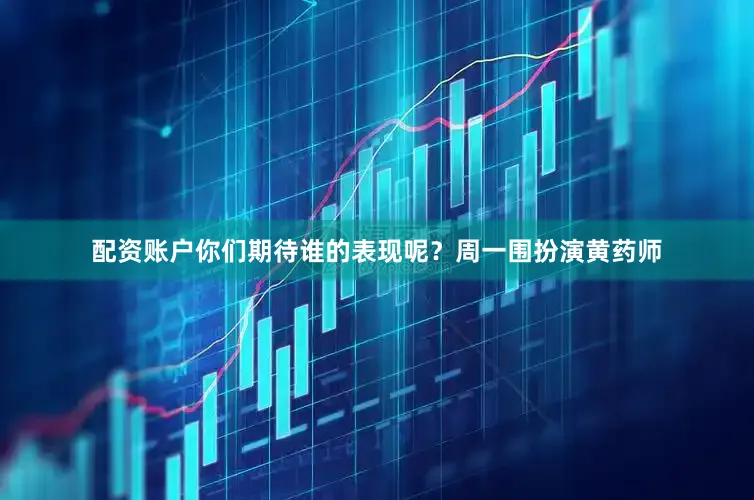 配资账户你们期待谁的表现呢？周一围扮演黄药师