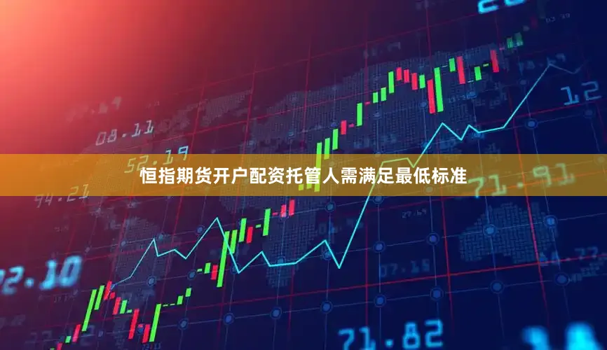 恒指期货开户配资托管人需满足最低标准