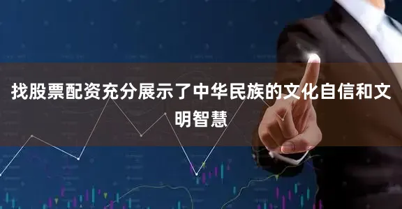 找股票配资充分展示了中华民族的文化自信和文明智慧