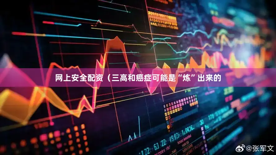 网上安全配资（三高和癌症可能是“炼”出来的