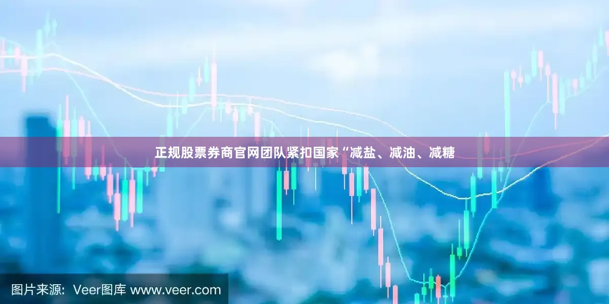 正规股票券商官网团队紧扣国家“减盐、减油、减糖
