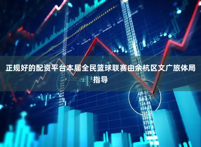正规好的配资平台本届全民篮球联赛由余杭区文广旅体局指导