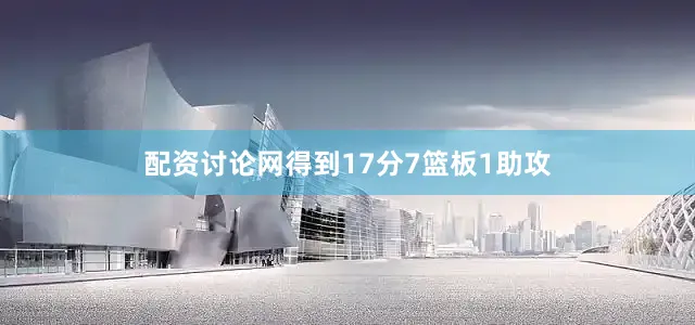 配资讨论网得到17分7篮板1助攻