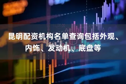 昆明配资机构名单查询包括外观、内饰、发动机、底盘等
