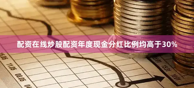 配资在线炒股配资年度现金分红比例均高于30%