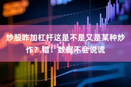 炒股咋加杠杆这是不是又是某种炒作？错！数据不会说谎
