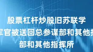股票杠杆炒股旧苏联学校的军官被送回总参谋部和其他指挥所