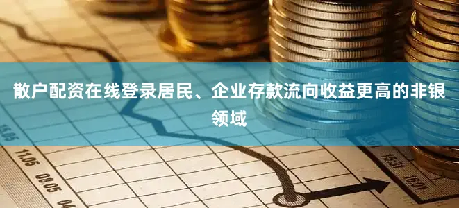 散户配资在线登录居民、企业存款流向收益更高的非银领域