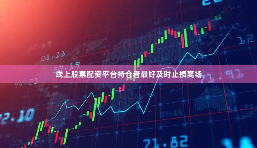线上股票配资平台持仓者最好及时止损离场